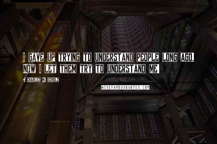 Charles M. Schulz Quotes: I gave up trying to understand people long ago. Now I let them try to understand me!