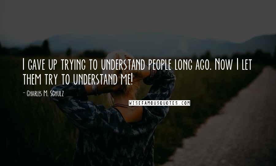 Charles M. Schulz Quotes: I gave up trying to understand people long ago. Now I let them try to understand me!