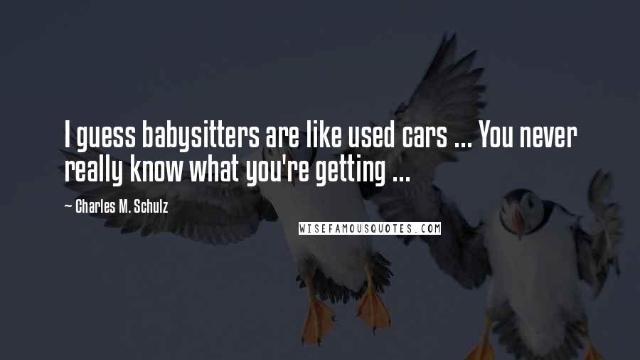 Charles M. Schulz Quotes: I guess babysitters are like used cars ... You never really know what you're getting ...