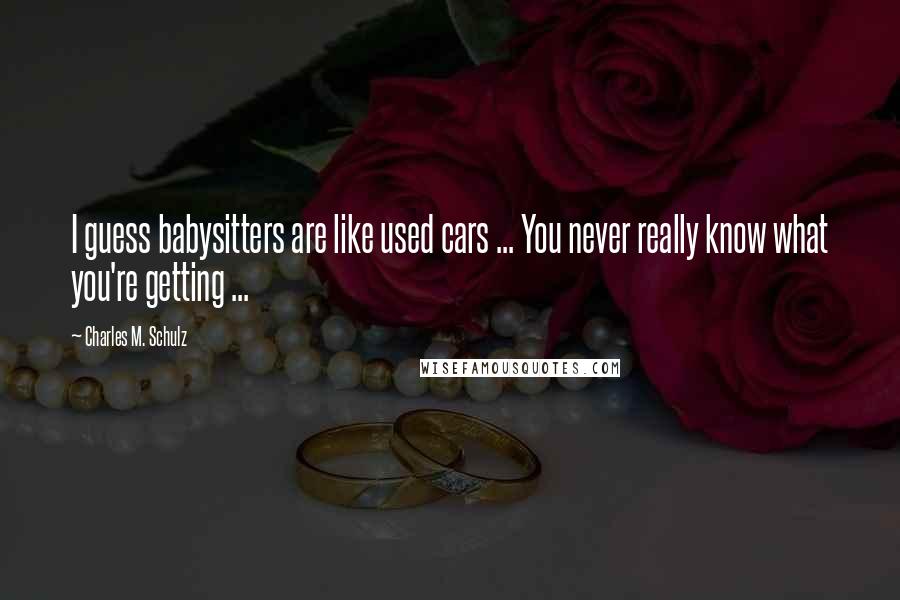 Charles M. Schulz Quotes: I guess babysitters are like used cars ... You never really know what you're getting ...