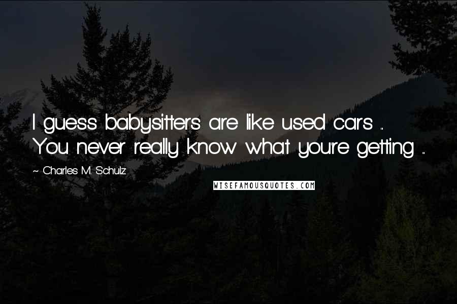 Charles M. Schulz Quotes: I guess babysitters are like used cars ... You never really know what you're getting ...