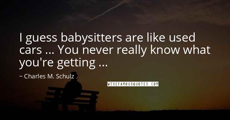 Charles M. Schulz Quotes: I guess babysitters are like used cars ... You never really know what you're getting ...