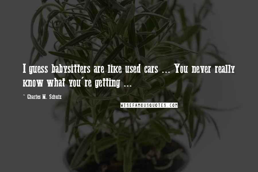 Charles M. Schulz Quotes: I guess babysitters are like used cars ... You never really know what you're getting ...