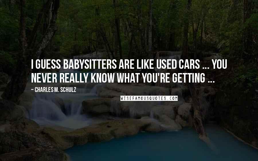 Charles M. Schulz Quotes: I guess babysitters are like used cars ... You never really know what you're getting ...