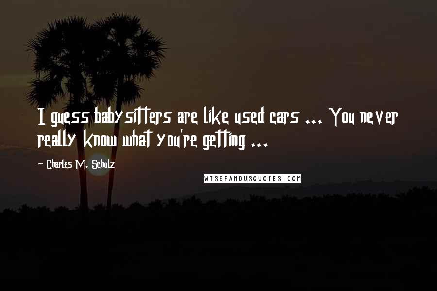 Charles M. Schulz Quotes: I guess babysitters are like used cars ... You never really know what you're getting ...