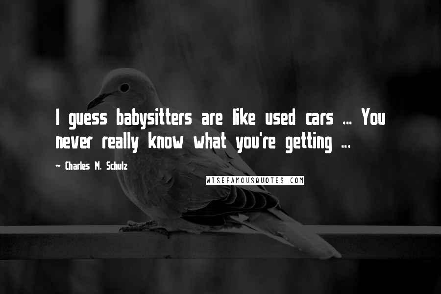Charles M. Schulz Quotes: I guess babysitters are like used cars ... You never really know what you're getting ...