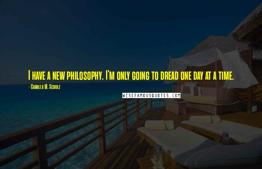 Charles M. Schulz Quotes: I have a new philosophy. I'm only going to dread one day at a time.