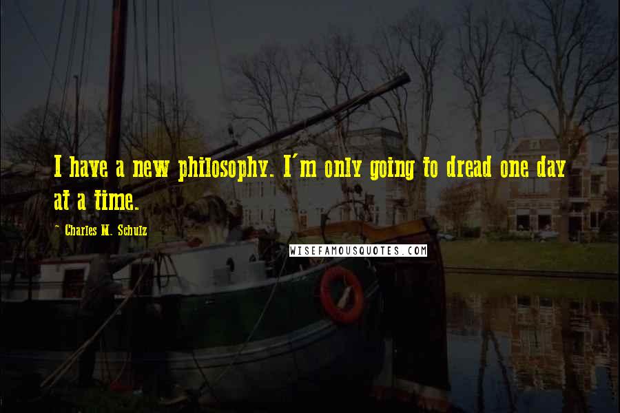 Charles M. Schulz Quotes: I have a new philosophy. I'm only going to dread one day at a time.