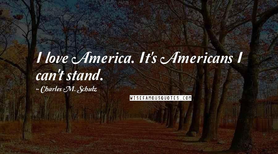 Charles M. Schulz Quotes: I love America. It's Americans I can't stand.