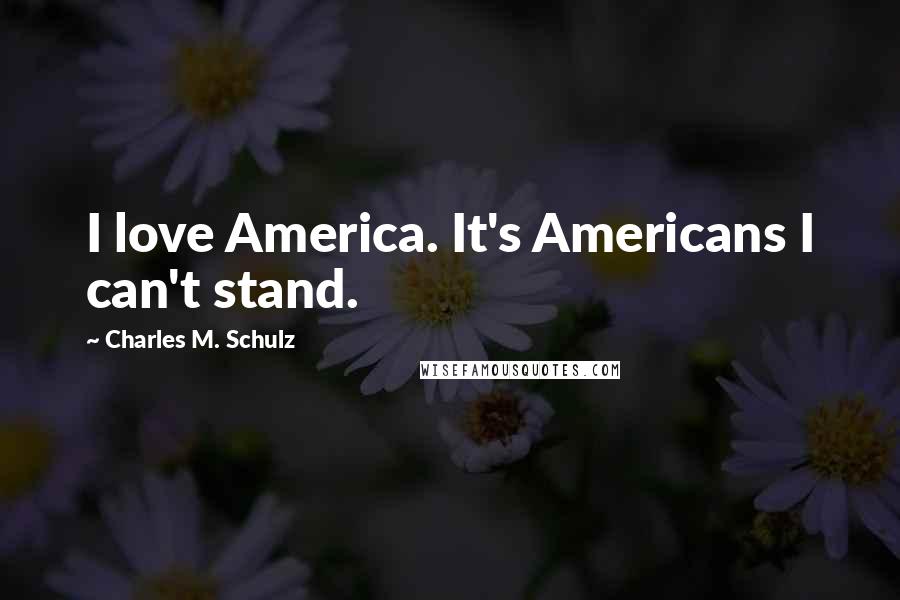 Charles M. Schulz Quotes: I love America. It's Americans I can't stand.