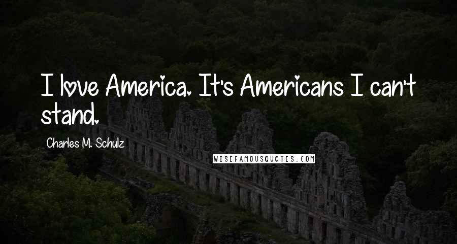 Charles M. Schulz Quotes: I love America. It's Americans I can't stand.