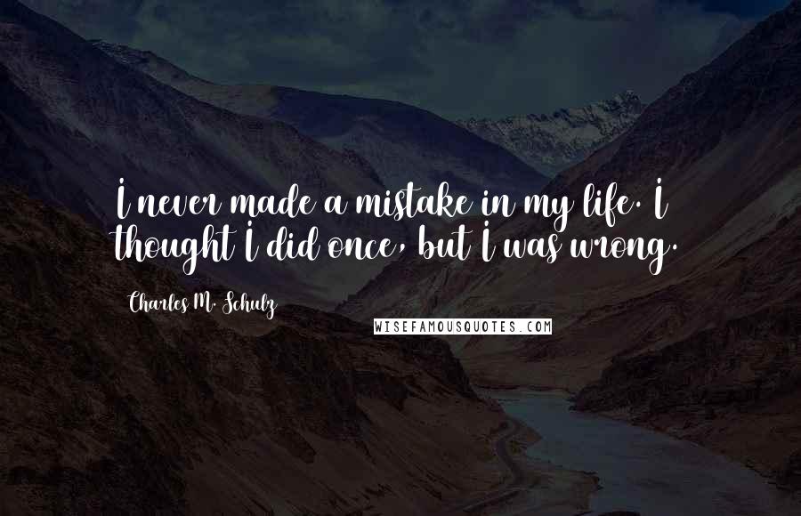 Charles M. Schulz Quotes: I never made a mistake in my life. I thought I did once, but I was wrong.