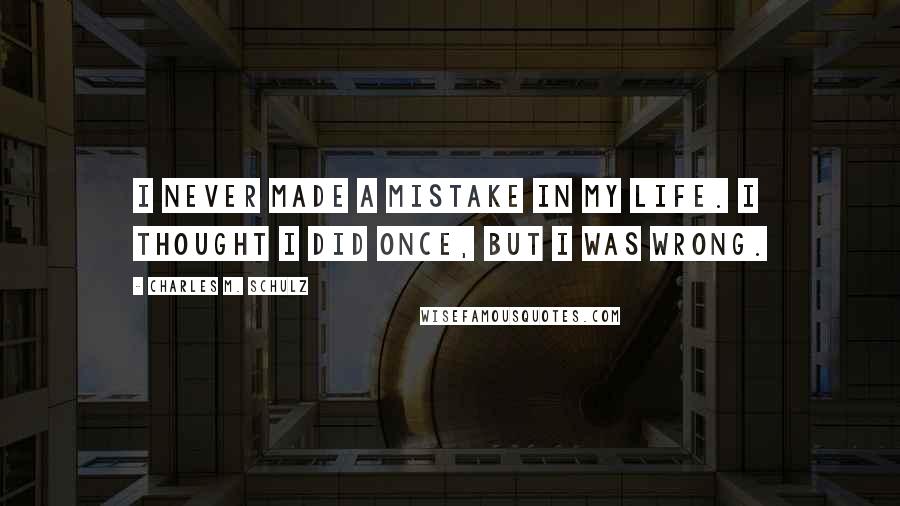 Charles M. Schulz Quotes: I never made a mistake in my life. I thought I did once, but I was wrong.