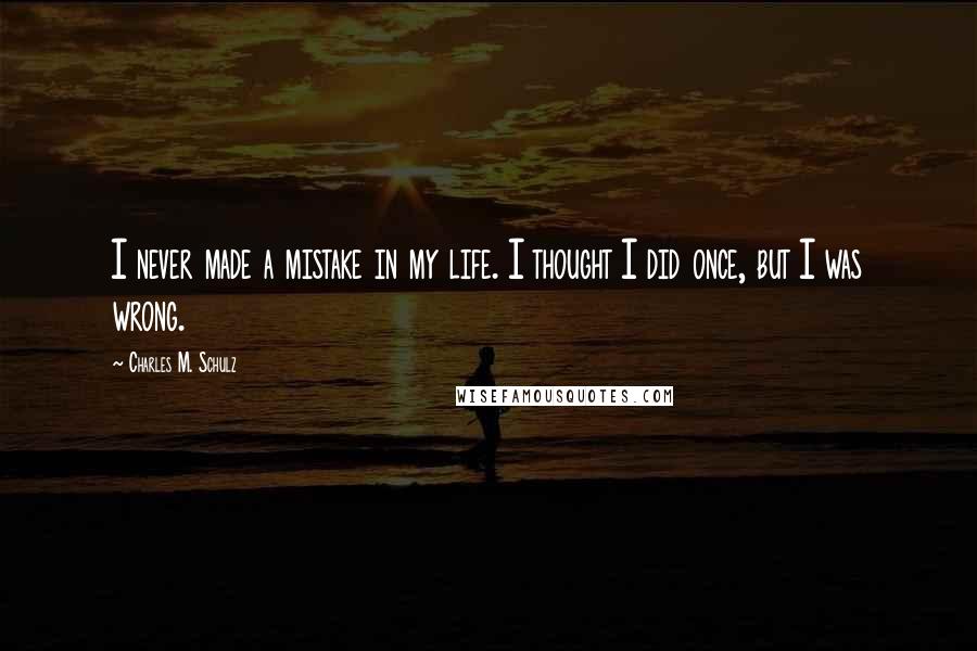 Charles M. Schulz Quotes: I never made a mistake in my life. I thought I did once, but I was wrong.