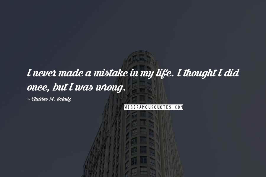 Charles M. Schulz Quotes: I never made a mistake in my life. I thought I did once, but I was wrong.
