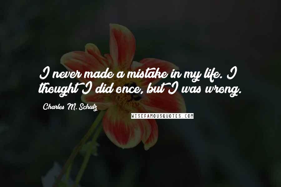 Charles M. Schulz Quotes: I never made a mistake in my life. I thought I did once, but I was wrong.