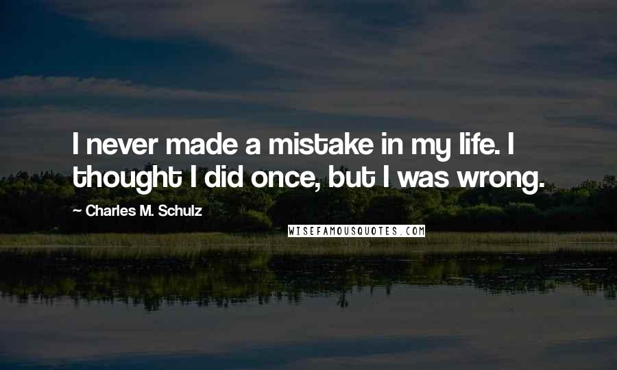 Charles M. Schulz Quotes: I never made a mistake in my life. I thought I did once, but I was wrong.