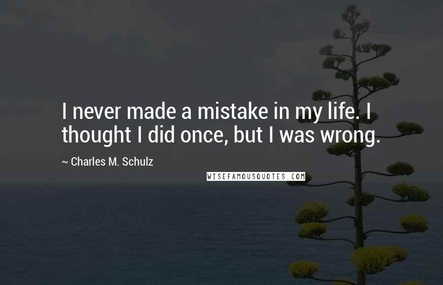 Charles M. Schulz Quotes: I never made a mistake in my life. I thought I did once, but I was wrong.