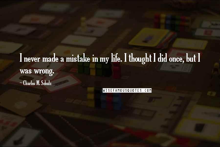 Charles M. Schulz Quotes: I never made a mistake in my life. I thought I did once, but I was wrong.