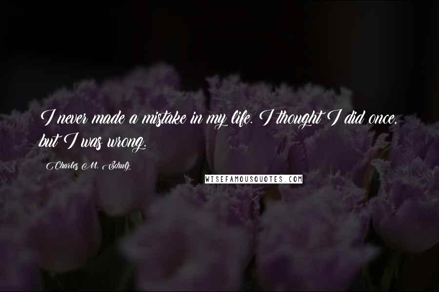 Charles M. Schulz Quotes: I never made a mistake in my life. I thought I did once, but I was wrong.