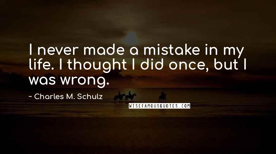 Charles M. Schulz Quotes: I never made a mistake in my life. I thought I did once, but I was wrong.