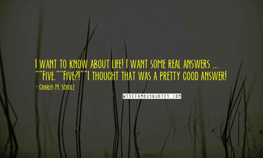 Charles M. Schulz Quotes: I want to know about life! I want some real answers ... ""Five.""Five?!""I thought that was a pretty good answer!