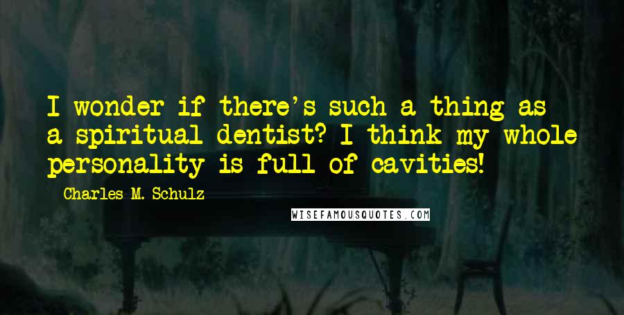 Charles M. Schulz Quotes: I wonder if there's such a thing as a spiritual dentist? I think my whole personality is full of cavities!