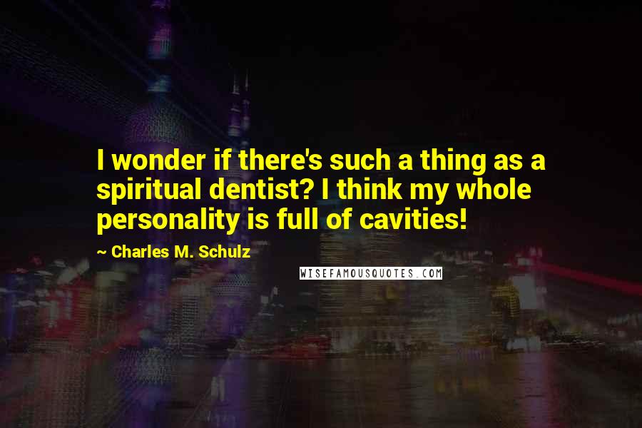Charles M. Schulz Quotes: I wonder if there's such a thing as a spiritual dentist? I think my whole personality is full of cavities!