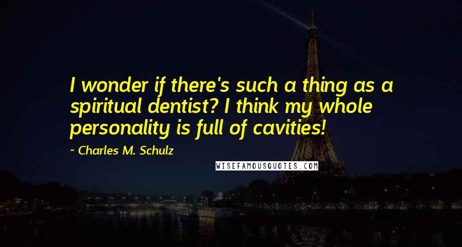 Charles M. Schulz Quotes: I wonder if there's such a thing as a spiritual dentist? I think my whole personality is full of cavities!