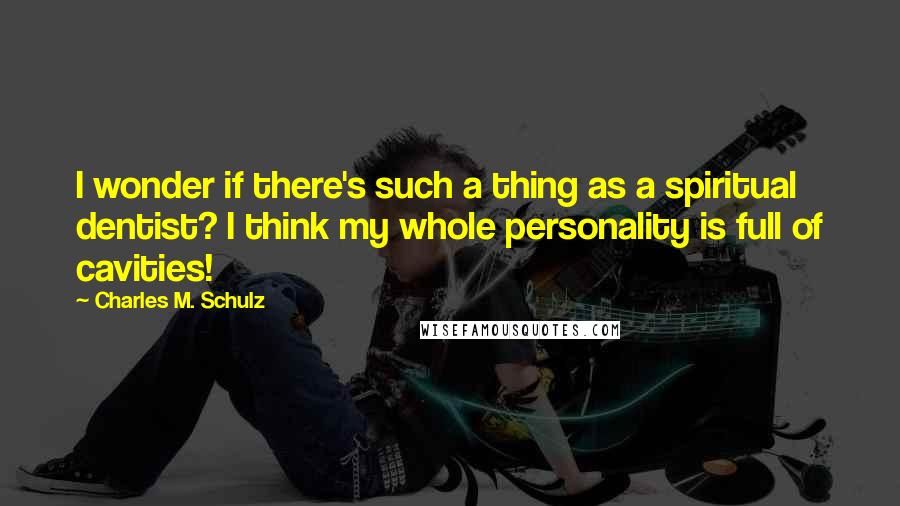 Charles M. Schulz Quotes: I wonder if there's such a thing as a spiritual dentist? I think my whole personality is full of cavities!