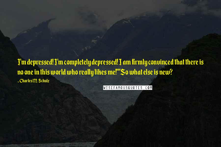 Charles M. Schulz Quotes: I'm depressed! I'm completely depressed! I am firmly convinced that there is no one in this world who really likes me!""So what else is new?