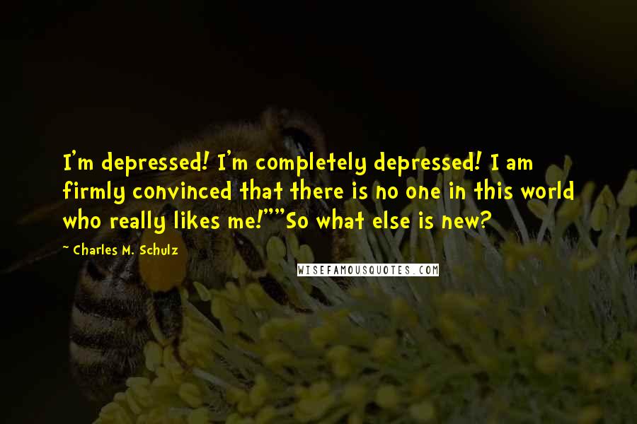 Charles M. Schulz Quotes: I'm depressed! I'm completely depressed! I am firmly convinced that there is no one in this world who really likes me!""So what else is new?