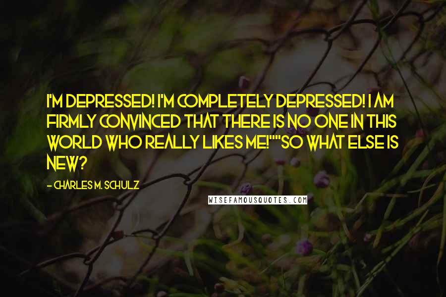 Charles M. Schulz Quotes: I'm depressed! I'm completely depressed! I am firmly convinced that there is no one in this world who really likes me!""So what else is new?
