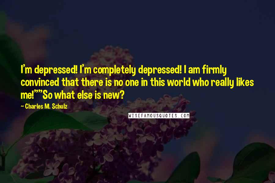 Charles M. Schulz Quotes: I'm depressed! I'm completely depressed! I am firmly convinced that there is no one in this world who really likes me!""So what else is new?