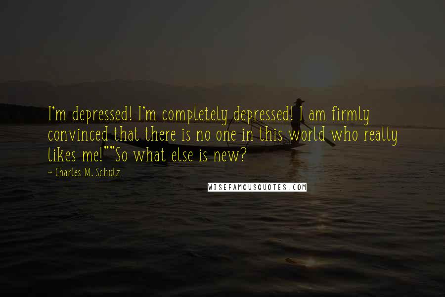 Charles M. Schulz Quotes: I'm depressed! I'm completely depressed! I am firmly convinced that there is no one in this world who really likes me!""So what else is new?