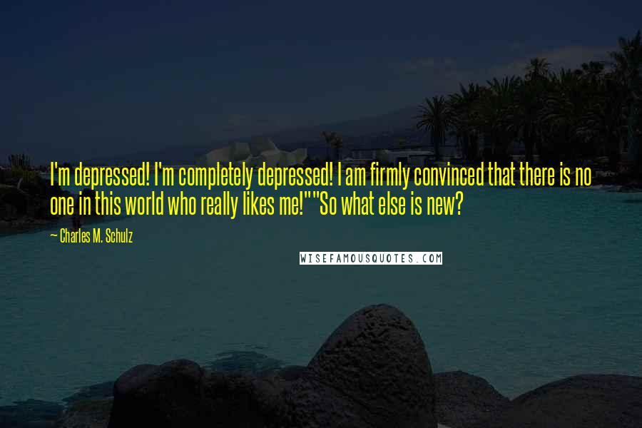 Charles M. Schulz Quotes: I'm depressed! I'm completely depressed! I am firmly convinced that there is no one in this world who really likes me!""So what else is new?