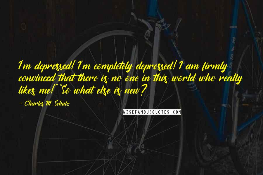 Charles M. Schulz Quotes: I'm depressed! I'm completely depressed! I am firmly convinced that there is no one in this world who really likes me!""So what else is new?