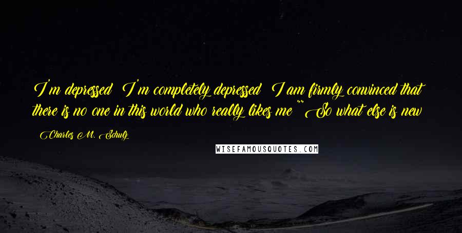 Charles M. Schulz Quotes: I'm depressed! I'm completely depressed! I am firmly convinced that there is no one in this world who really likes me!""So what else is new?