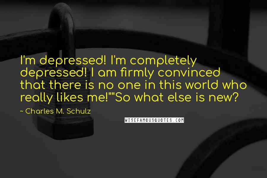 Charles M. Schulz Quotes: I'm depressed! I'm completely depressed! I am firmly convinced that there is no one in this world who really likes me!""So what else is new?