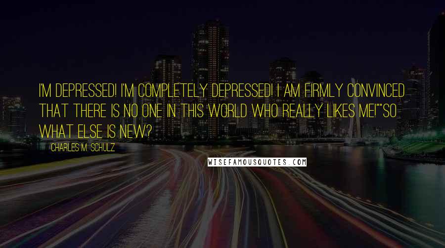 Charles M. Schulz Quotes: I'm depressed! I'm completely depressed! I am firmly convinced that there is no one in this world who really likes me!""So what else is new?