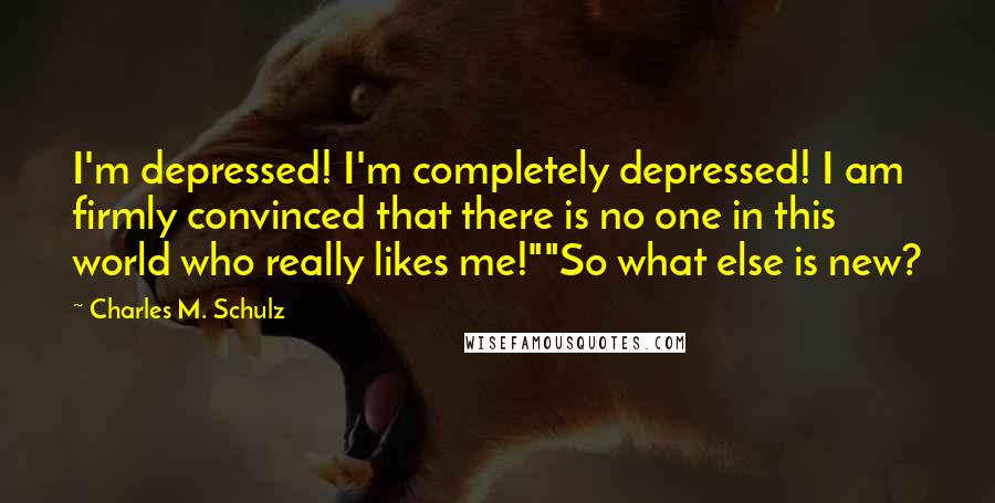 Charles M. Schulz Quotes: I'm depressed! I'm completely depressed! I am firmly convinced that there is no one in this world who really likes me!""So what else is new?