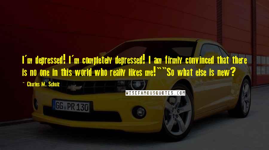 Charles M. Schulz Quotes: I'm depressed! I'm completely depressed! I am firmly convinced that there is no one in this world who really likes me!""So what else is new?