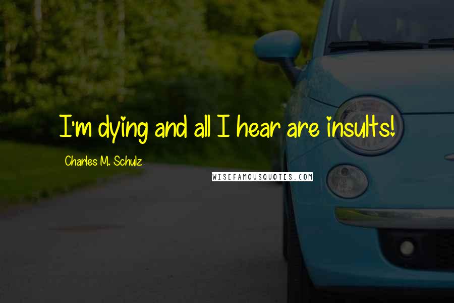 Charles M. Schulz Quotes: I'm dying and all I hear are insults!