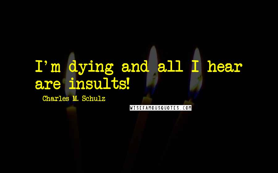 Charles M. Schulz Quotes: I'm dying and all I hear are insults!