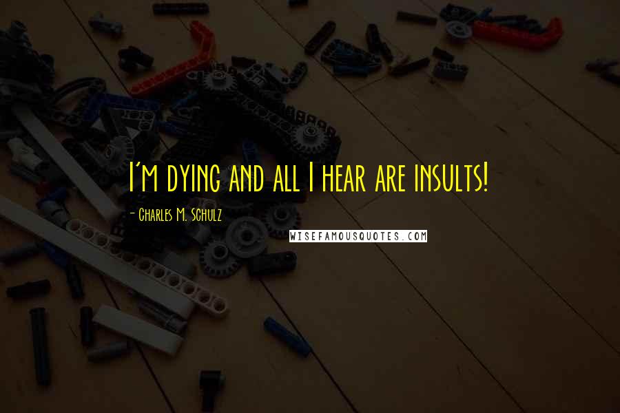 Charles M. Schulz Quotes: I'm dying and all I hear are insults!