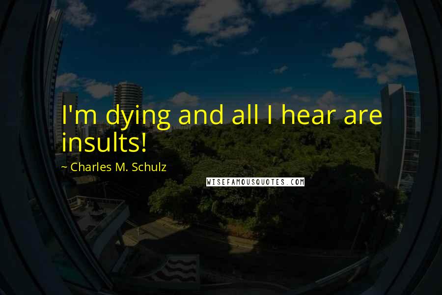 Charles M. Schulz Quotes: I'm dying and all I hear are insults!