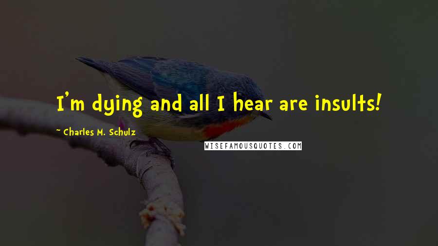 Charles M. Schulz Quotes: I'm dying and all I hear are insults!