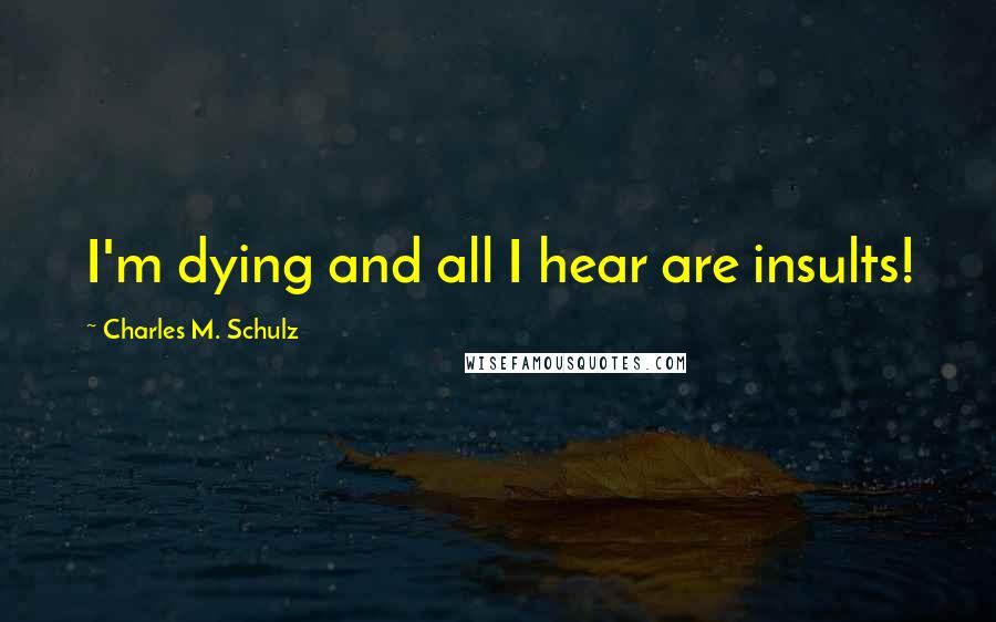 Charles M. Schulz Quotes: I'm dying and all I hear are insults!