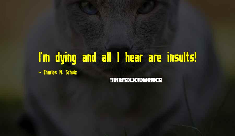 Charles M. Schulz Quotes: I'm dying and all I hear are insults!