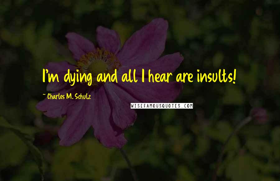 Charles M. Schulz Quotes: I'm dying and all I hear are insults!